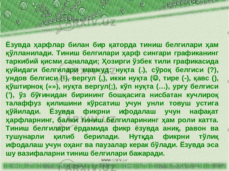 Ёзувда ҳарфлар билан бир қаторда тиниш белгилари ҳам қўлланилади. Тиниш белгилари ҳарф сингари графиканинг таркибий қисми саналади; Ҳозирги ўзбек тили графикасида қуйидаги белгилари мавжуд: нуқта (.), сўроқ белгиси (?), ундов белгиси (!), вергул (,), икки нуқта (  , тире (-), қавс (), қўштирноқ («»), нуқта вергул(;), кўп нуқта (…), урғу белгиси (’), ўз бўғинидан бирининг бошқасига нисбатан кучлироқ талаффуз қилишини кўрсатиш учун унли товуш устига қўйилади. Ёзувда фикрни ифодалаш учун нафақат ҳарфларнинг, балки тиниш белгиларининг ҳам роли катта. Тиниш белгилари ёрдамида фикр ёзувда аниқ, равон ва тушунарли қилиб берилади. Нутқда фикрни тўлиқ ифодалаш учун оҳанг ва паузалар керак бўлади. Ёзувда эса шу вазифаларни тиниш белгилари бажаради. www.arxiv.uz 