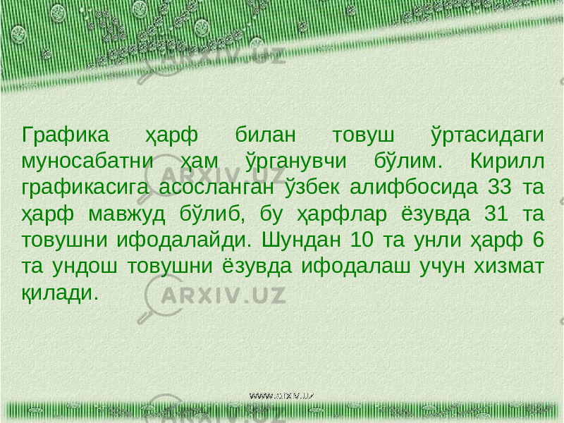 Графика ҳарф билан товуш ўртасидаги муносабатни ҳам ўрганувчи бўлим. Кирилл графикасига асосланган ўзбек алифбосида 33 та ҳарф мавжуд бўлиб, бу ҳарфлар ёзувда 31 та товушни ифодалайди. Шундан 10 та унли ҳарф 6 та ундош товушни ёзувда ифодалаш учун хизмат қилади. www.arxiv.uz 