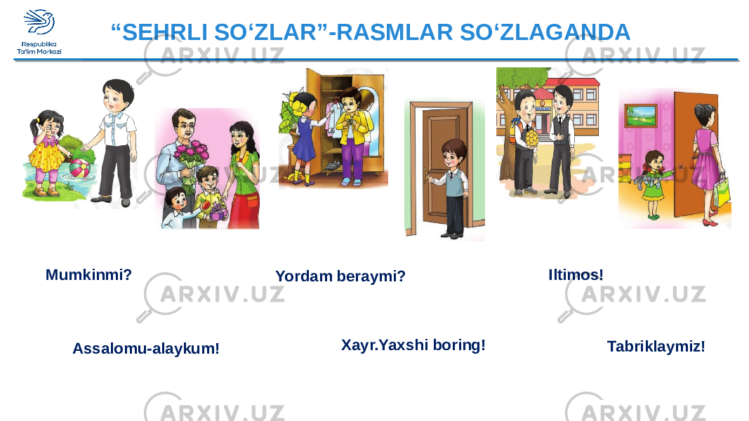 “ SEHRLI SO‘ZLAR”-RASMLAR SO‘ZLAGANDA Xayr.Yaxshi boring!Mumkinmi? Tabriklaymiz!Yordam beraymi? Iltimos! Assalomu-alaykum! 