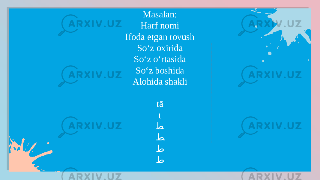 Masalan: Harf nomi Ifoda etgan tovush So‘z oxirida So‘z o‘rtasida So‘z boshida Alohida shakli tā t ﻄ ﻂ ﻁ ﻁ1D 1F 21 2313 2313 2313 25 14 14 01 02 03 03 