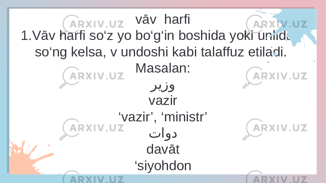 vāv harfi 1.Vāv harfi so‘z yo bo‘g‘in boshida yoki unlidan so‘ng kelsa, v undoshi kabi talaffuz etiladi. Masalan: ریزو vazir ‘ vazir’, ‘ministr’ تاود davāt ‘ siyohdon TEXT HERE TEXT HERE1E 21 05 24 16 1E04 11 1E04 19 1C 0E 11 050D0C10 