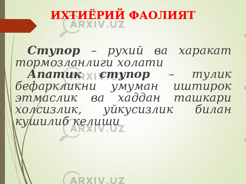 ИХТИЁРИЙ ФАОЛИЯТ Ступор – рухий ва харакат тормозланлиги холати Апатик ступор – тулик бефаркликни умуман иштирок этмаслик ва хаддан ташкари холсизлик, уйкусизлик билан кушилиб келиши 