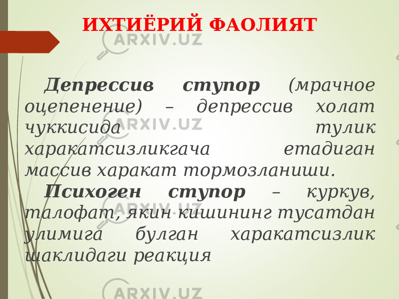 ИХТИЁРИЙ ФАОЛИЯТ Депрессив ступор (мрачное оцепенение) – депрессив холат чуккисида тулик харакатсизликгача етадиган массив харакат тормозланиши. Психоген ступор – куркув, талофат, якин кишининг тусатдан улимига булган харакатсизлик шаклидаги реакция 