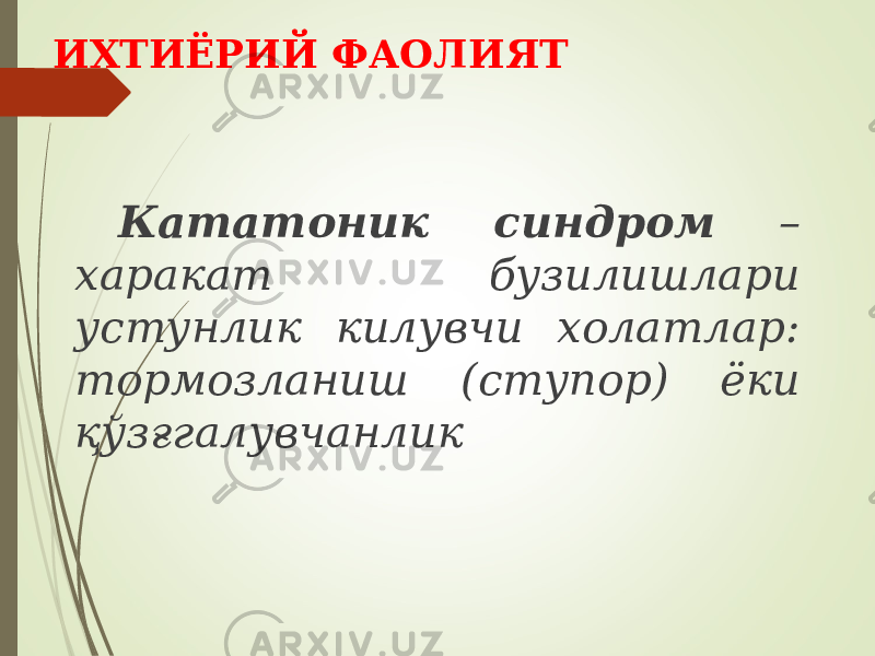 ИХТИЁРИЙ ФАОЛИЯТ Кататоник синдром – харакат бузилишлари устунлик килувчи холатлар: тормозланиш (ступор) ёки қўзғгалувчанлик 