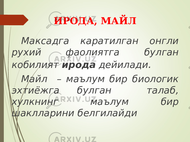 ИРОДА, МАЙЛ Максадга каратилган онгли рухий фаолиятга булган кобилият ирода дейилади . Майл – маълум бир биологик эхтиёжга булган талаб, хулкнинг маълум бир шаклларини белгилайди 