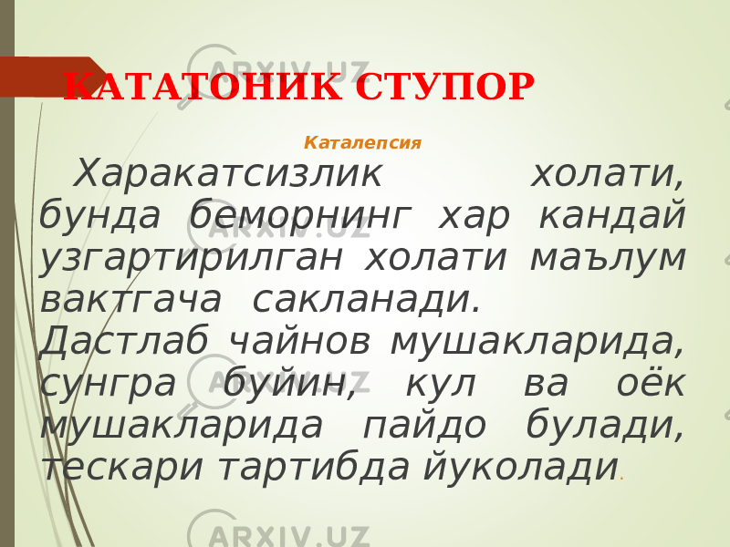 КАТАТОНИК СТУПОР Каталепсия Харакатсизлик холати, бунда беморнинг хар кандай узгартирилган холати маълум вактгача сакланади. Дастлаб чайнов мушакларида, сунгра буйин, кул ва оёк мушакларида пайдо булади, тескари тартибда йуколади . 