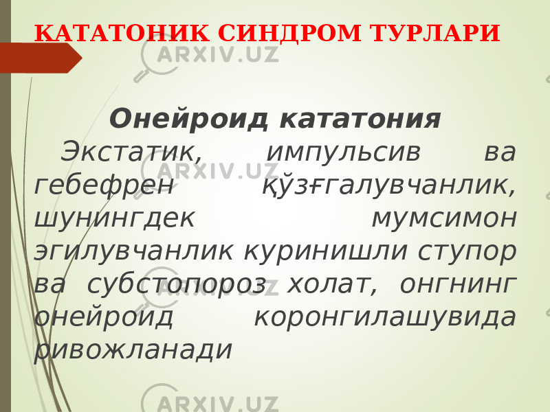 КАТАТОНИК СИНДРОМ ТУРЛАРИ Онейроид кататония Экстатик, импульсив ва гебефрен қўзғгалувчанлик, шунингдек мумсимон эгилувчанлик куринишли ступор ва субстопороз холат, онгнинг онейроид коронгилашувида ривожланади 