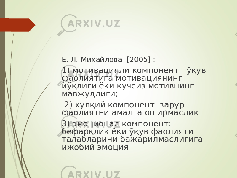  Е. Л. Михайлова [2005] :  1) мотивацияли компонент: ўқув фаолиятига мотивациянинг йўқлиги ёки кучсиз мотивнинг мавжудлиги;  2) хулқий компонент: зарур фаолиятни амалга оширмаслик  3) эмоционал компонент: бефарқлик ёки ўқув фаолияти талабларини бажарилмаслигига ижобий эмоция 