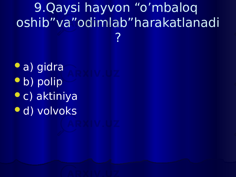 9.Qaysi hayvon “o’mbaloq oshib”va”odimlab”harakatlanadi ?  a) gidra  b) polip  c) aktiniya  d) volvoks 