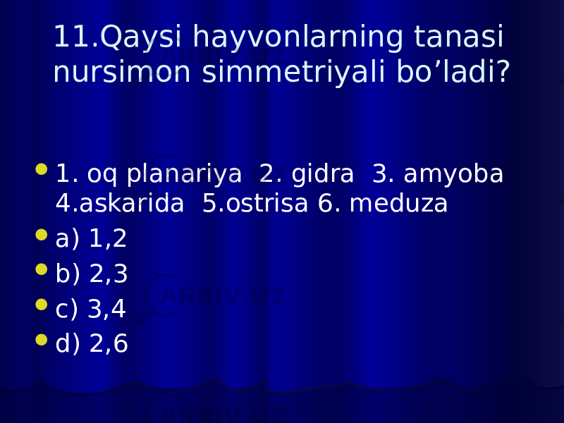 11.Qaysi hayvonlarning tanasi nursimon simmetriyali bo’ladi?  1. oq planariya 2. gidra 3. amyoba 4.askarida 5.ostrisa 6. meduza  a) 1,2  b) 2,3  c) 3,4  d) 2,6 