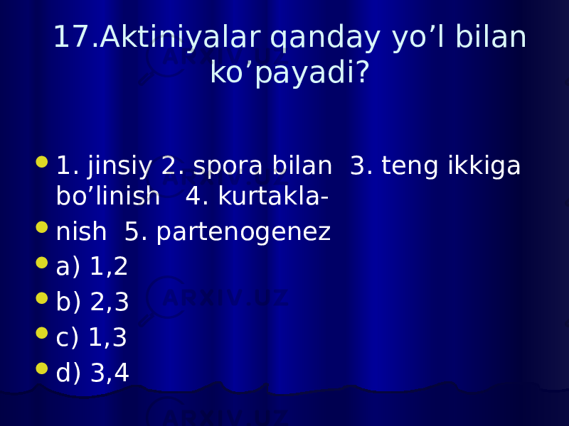17.Aktiniyalar qanday yo’l bilan ko’payadi?  1. jinsiy 2. spora bilan 3. teng ikkiga bo’linish 4. kurtakla-  nish 5. partenogenez  a) 1,2  b) 2,3  c) 1,3  d) 3,4 