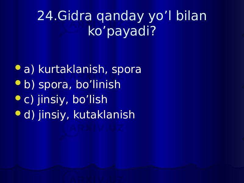 24.Gidra qanday yo’l bilan ko’payadi?  a) kurtaklanish, spora  b) spora, bo’linish  c) jinsiy, bo’lish  d) jinsiy, kutaklanish 