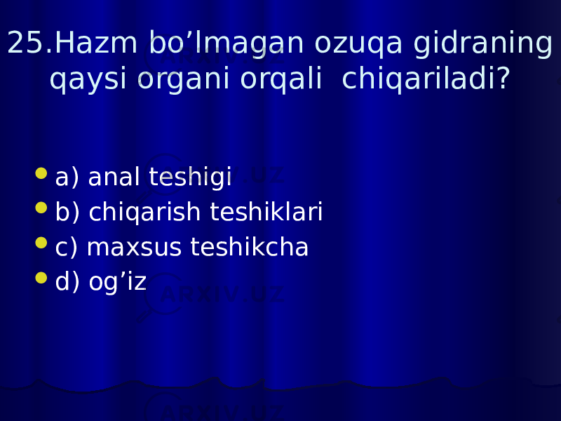 25.Hazm bo’lmagan ozuqa gidraning qaysi organi orqali chiqariladi?  a) anal teshigi  b) chiqarish teshiklari  c) maxsus teshikcha  d) og’iz 