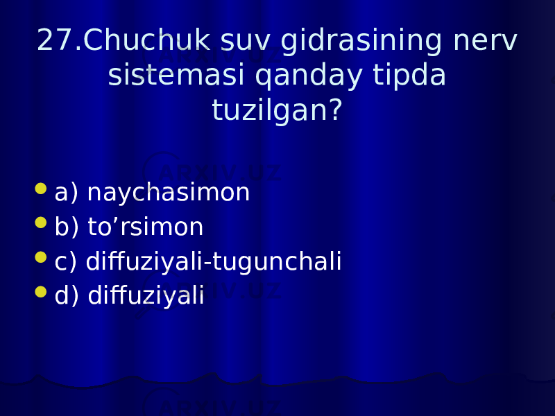 27.Chuchuk suv gidrasining nerv sistemasi qanday tipda tuzilgan?  a) naychasimon  b) to’rsimon  c) diffuziyali-tugunchali  d) diffuziyali 