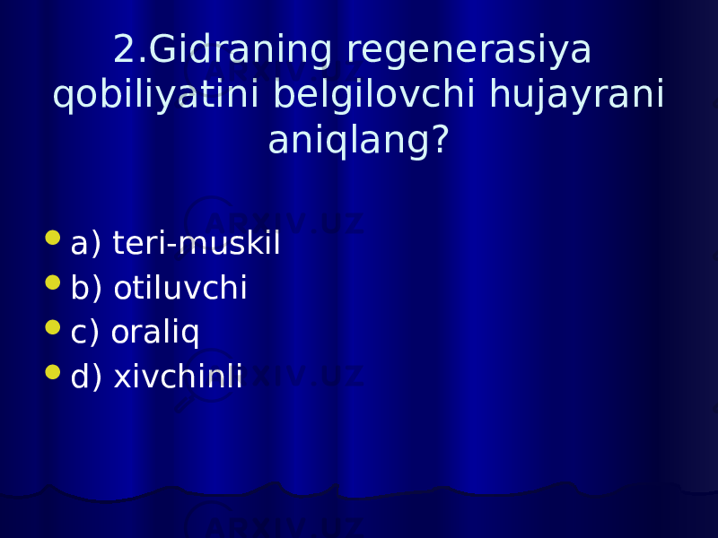 2.Gidraning regenerasiya qobiliyatini belgilovchi hujayrani aniqlang?  a) teri-muskil  b) otiluvchi  c) oraliq  d) xivchinli 