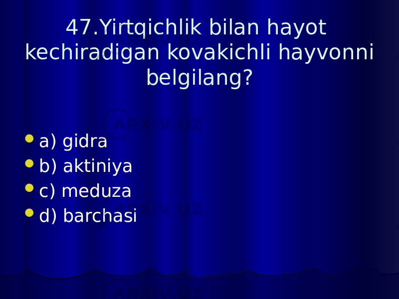 47.Yirtqichlik bilan hayot kechiradigan kovakichli hayvonni belgilang?  a) gidra  b) aktiniya  c) meduza  d) barchasi 