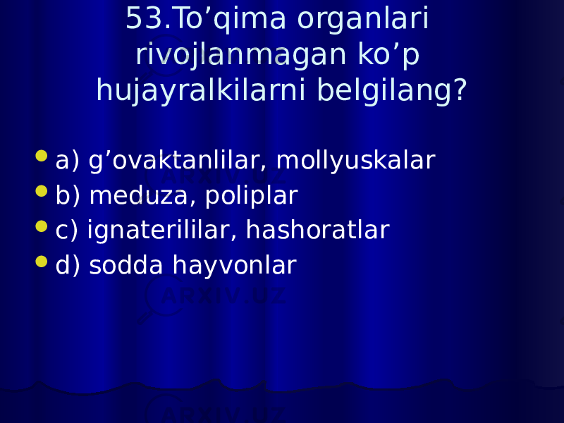 53.To’qima organlari rivojlanmagan ko’p hujayralkilarni belgilang?  a) g’ovaktanlilar, mollyuskalar  b) meduza, poliplar  c) ignaterililar, hashoratlar  d) sodda hayvonlar 