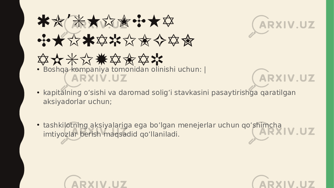 QO SHIMCHA ’ CHIQARILGAN AKSIYALAR • Boshqa kompaniya tomonidan olinishi uchun: | • kapitalning o’sishi va daromad solig’i stavkasini pasaytirishga qaratilgan aksiyadorlar uchun; • tashkilotning aksiyalariga ega bo’lgan menejerlar uchun qo’shimcha imtiyozlar berish maqsadid qo’llaniladi. 