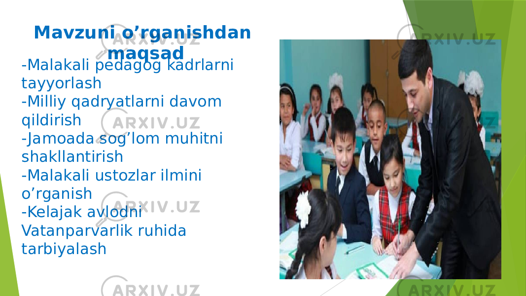 Mavzuni o’rganishdan maqsad -Malakali pedagog kadrlarni tayyorlash -Milliy qadryatlarni davom qildirish - Jamoada sog’lom muhitni shakllantirish -Malakali ustozlar ilmini o’rganish -Kelajak avlodni Vatanparvarlik ruhida tarbiyalash 