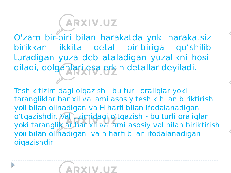 O&#39;zaro bir-biri bilan harakatda yoki harakatsiz birikkan ikkita detal bir-biriga qo‘shilib turadigan yuza deb ataladigan yuzalikni hosil qiladi, qolganlari esa erkin detallar deyiladi. Teshik tizimidagi oiqazish - bu turli oraliqlar yoki tarangliklar har xil vallami asosiy teshik bilan biriktirish yoii bilan olinadigan va H harfi bilan ifodalanadigan o‘tqazishdir. Val tizimidagi o‘tqazish - bu turli oraliqlar yoki tarangliklar har xil vallarni asosiy val bilan biriktirish yoii bilan olinadigan va h harfi bilan ifodalanadigan oiqazishdir 