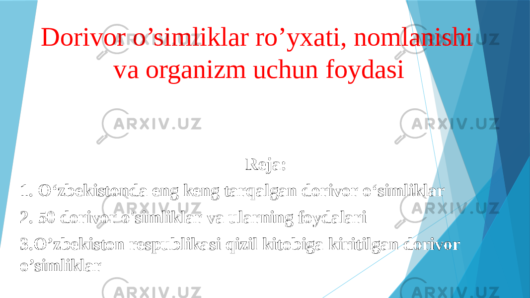 Dorivor o’simliklar ro’yxati, nomlanishi va organizm uchun foydasi Reja: 1. O‘zbekistonda eng keng tarqalgan dorivor o‘simliklar 2. 50 dorivor o&#39;simliklar va ularning foydalari 3.O’zbekiston respublikasi qizil kitobiga kiritilgan dorivor o’simliklar 