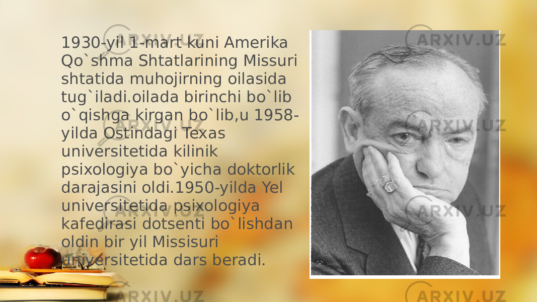 1930-yil 1-mart kuni Amerika Qo`shma Shtatlarining Missuri shtatida muhojirning oilasida tug`iladi.oilada birinchi bo`lib o`qishga kirgan bo`lib,u 1958- yilda Ostindagi Texas universitetida kilinik psixologiya bo`yicha doktorlik darajasini oldi.1950-yilda Yel universitetida psixologiya kafedirasi dotsenti bo`lishdan oldin bir yil Missisuri universitetida dars beradi. 