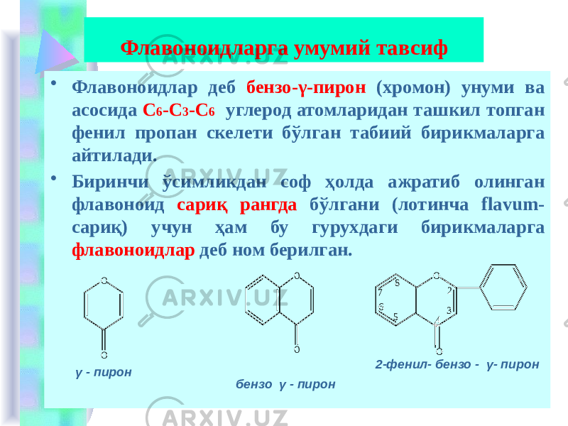 Флавоноидларга умумий тавсиф • Флавоноидлар деб бензо-γ-пирон (хромон) унуми ва асосида С 6 -С 3 -С 6 углерод атомларидан ташкил топган фенил пропан скелети бўлган табиий бирикмаларга айтилади. • Биринчи ўсимликдан соф ҳолда ажратиб олинган флавоноид сариқ рангда бўлгани (лотинча flavum- сариқ) учун ҳам бу гурухдаги бирикмаларга флавоноидлар деб ном берилган. γ - пирон бензо γ - пирон 2-фенил- бензо - γ- пирон O O O O 8 6 2 3 7 5 4 O O 