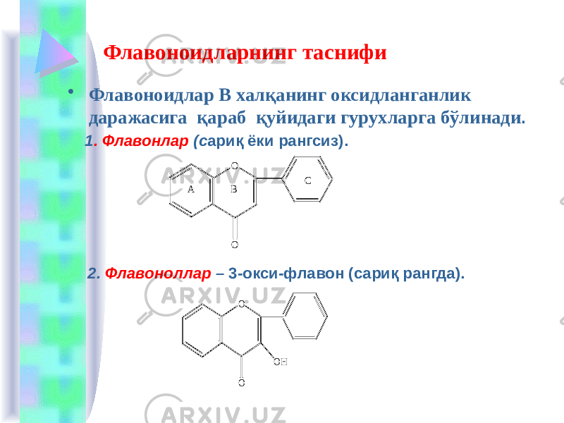 Флавоноидларнинг таснифи • Флавоноидлар В халқанинг оксидланганлик даражасига қараб қуйидаги гурухларга бўлинади . 1 . Флавонлар (c ариқ ёки рангсиз). 2. Флавоноллар – 3-окси-флавон (сариқ рангда).A B C O O O OH O 