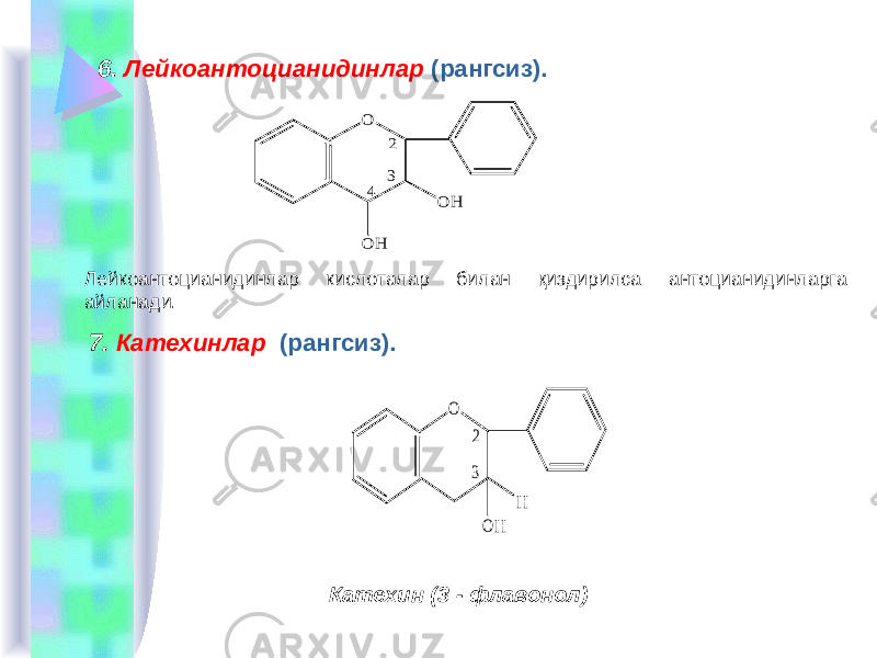 6. Лейкоантоцианидинлар (рангсиз). Лейкоантоцианидинлар кислоталар билан қиздирилса антоцианидинларга айланади. 7. Катехинлар (рангсиз). Катехин (3 - флавонол)2 3 4 O O H O H 2 3 O H OH 