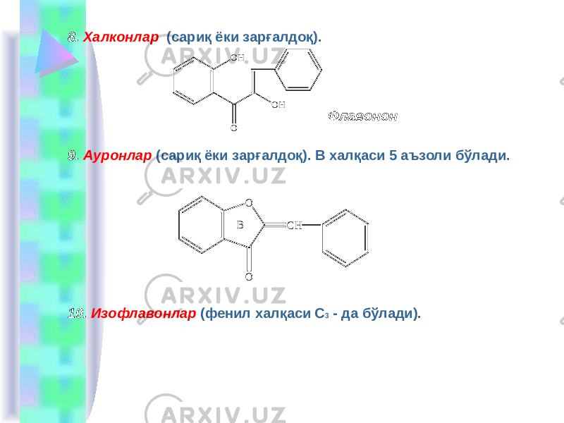 8. Халконлар (сариқ ёки зарғалдоқ). Флавонон 9. Aуронлар (сариқ ёки зарғалдоқ). В халқаси 5 аъзоли бўлади. 10. Изофлавонлар (фенил халқаси С 3 - да бўлади).O CH B OO H O H O 