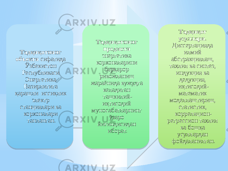 Тадқиқотнинг объекти сифатида Ўзбекистон Республикаси Энергетика Вазирлигига қарашли иссиқлик электр станциялари ва корхоналари танланган. Тадқиқотнинг предмети энергетика корхоналарини барқарор ривожланиш жараёнида вужудга келадиган ташкилий- иқтисодий муносабатларнинг ўзаро йиғиндисидан иборат. Тадқиқот усуллари . Диссертацияда илмий абстракциялаш, таҳлил ва синтез, индукция ва дедукция, иқтисодий- математик моделлаштириш, статистик, корреляцион- регрессион таҳлил ва бошқа усуллардан фойдаланилган. 1A 09 05 0B 34 36 3909 29 0213 0B 05 0E 03 1A 0D 0B090D 0E 12 0F 2013 0E 03 040203 17 27 21 0412 1A 0E 25 3A 040C17 13 03 040907 07 040203 17 17 05 0E 0F 2B 14 1F 