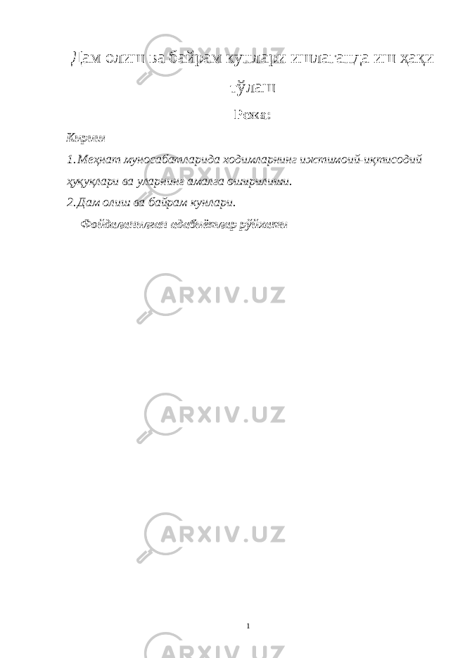 Дам олиш ва байрам кунлари ишлаганда иш ҳақи тўлаш Режа : Кириш 1. Меҳнат муносабатларида ходимларнинг ижтимоий-иқтисодий ҳуқуқлари ва уларнинг амалга оширилиши. 2. Дам олиш ва байрам кунлари. Фойдаланилган адабиётлар рўйхати 1 