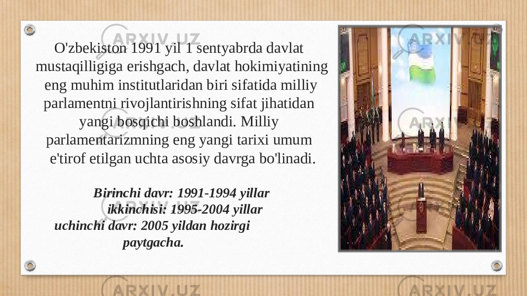 O&#39;zbekiston 1991 yil 1 sentyabrda davlat mustaqilligiga erishgach, davlat hokimiyatining eng muhim institutlaridan biri sifatida milliy parlamentni rivojlantirishning sifat jihatidan yangi bosqichi boshlandi. Milliy parlamentarizmning eng yangi tarixi umum e&#39;tirof etilgan uchta asosiy davrga bo&#39;linadi. Birinchi davr: 1991-1994 yillar ikkinchisi: 1995-2004 yillar uchinchi davr: 2005 yildan hozirgi paytgacha. 