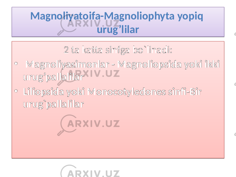 Magnoliyatoifa-Magnoliophyta yopiq urug’lilar 2 ta katta sinfga bo`linadi: • Magnoliyasimonlar - Magnoliopsida yoki ikki urug’pallalilar • Liliopsida yoki Monocotyledones sinfi-Bir urug`pallalilar 01 10111003 0102 01 0E 010203 10 01 3B 10 