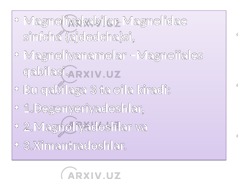 • Magnoliyakabilar-Magnolidae sinfcha (ajdodcha)si, • Magnoliyanamolar –Magnoiiales qabilasi. • Bu qabilaga 3 ta oila kiradi: • 1.Degenyeriyadoshlar, • 2.Magnoliyadoshlar va • 3.Ximantradoshlar. 01 01 14 01 01 0F 01 3C 01 24 01 29 01 2C 