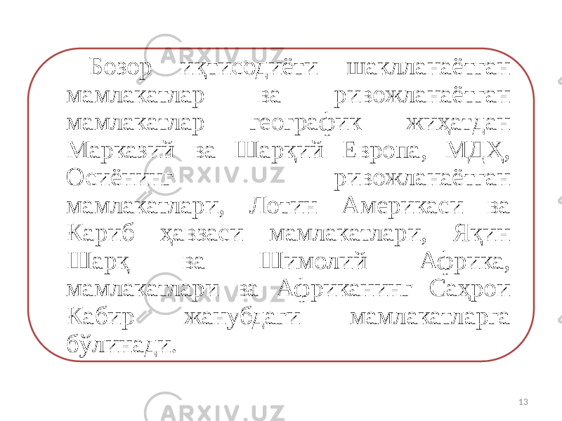 Бозор иқтисодиёти шаклланаётган мамлакатлар ва ривожланаётган мамлакатлар географик жиҳатдан Марказий ва Шарқий Европа, МДҲ, Осиёнинг ривожланаётган мамлакатлари, Лотин Америкаси ва Кариб ҳавзаси мамлакатлари, Яқин Шарқ ва Шимолий Африка, мамлакатлари ва Африканинг Саҳрои Кабир жанубдаги мамлакатларга бўлинади. 13 
