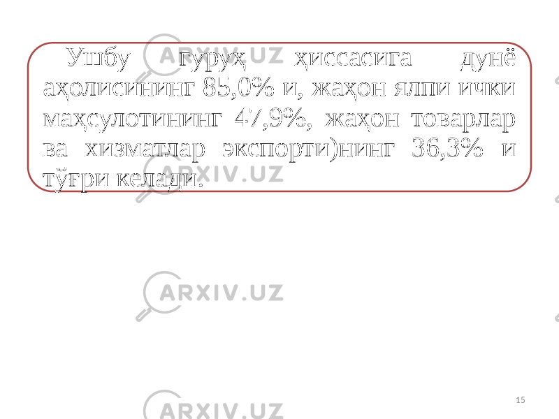 Ушбу гуруҳ ҳиссасига дунё аҳолисининг 85,0% и, жаҳон ялпи ички маҳсулотининг 47,9%, жаҳон товарлар ва хизматлар экспорти)нинг 36,3% и тўғри келади. 15 
