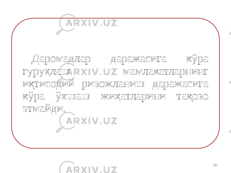 Даромадлар даражасига кўра гуруҳлаш мамлакатларнинг иқтисодий ривожланиш даражасига кўра ўхшаш жиҳатларини тақозо этмайди. 20 