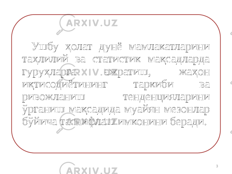 Ушбу ҳолат дунё мамлакатларини таҳлилий ва статистик мақсадларда гуруҳларга ажратиш, жаҳон иқтисодиётининг таркиби ва ривожланиш тенденцияларини ўрганиш мақсадида муайян мезонлар бўйича таснифлаш имконини беради. 3 