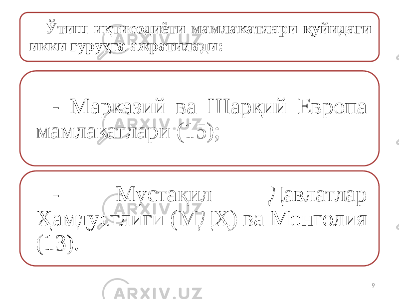 Ўтиш иқтисодиёти мамлакатлари қуйидаги икки гуруҳга ажратилади: - Марказий ва Шарқий Европа мамлакатлари (15); - Мустақил Давлатлар Ҳамдустлиги (МДҲ) ва Монголия (13). 9 