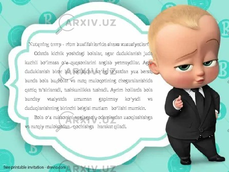 Nutqning temp - ritm buzilishlarida shaxs xususiyatlari Odatda kichik yoshdagi bolalar, agar duduklanish juda kuchli bo‘lmasa o‘z nuqsonlarini anglab yetmaydilar. Agar duduklanish biror bir hodisadan so‘ng to‘satdan yuz bersa, bunda bola bu holat va nutq muloqotining chegaralanishida qattiq ta’sirlanadi, tushkunlikka tushadi. Ayrim hollarda bola bunday vaziyatda umuman gapirmay ko‘yadi va duduqlanishning birinchi belgisi mutizm bo‘lishi mumkin. Bola o‘z nuksonini anglagach, odamlardan uzoqlashishga va nutqiy mulokotdan qochishga harakat qiladi. 