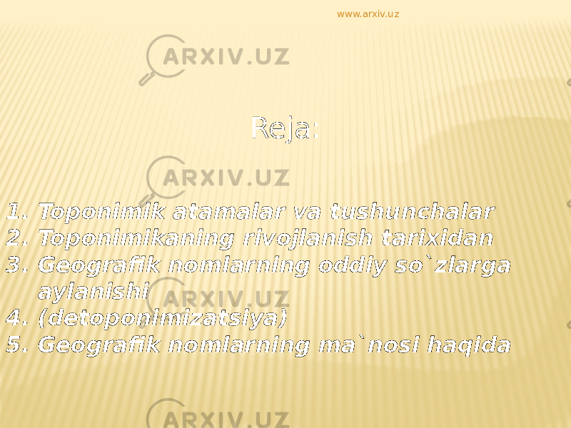 Reja:     1. Toponimik atamalar va tushunchalar 2. Toponimikaning rivojlanish tarixidan 3. Geografik nomlarning oddiy so`zlarga aylanishi 4. (detoponimizatsiya) 5. Geografik nomlarning ma`nosi haqida www.arxiv.uz 