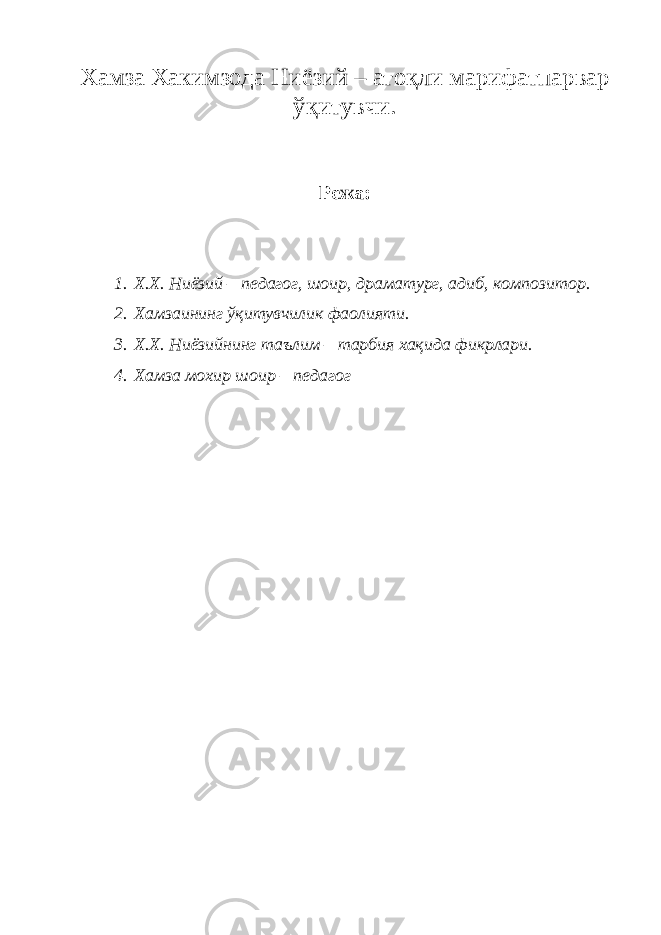 Хамза Хакимзода Ниёзий – атоқли марифатпарвар ўқитувчи. Режа: 1. Х.Х. Ниёзий – педагог, шоир, драматург, адиб, композитор . 2. Хамзаининг ўқитувчилик фаолияти. 3. Х.Х. Ниёзийнинг таълим – тарбия хақида фикрлари. 4. Хамза мохир шоир – педагог 