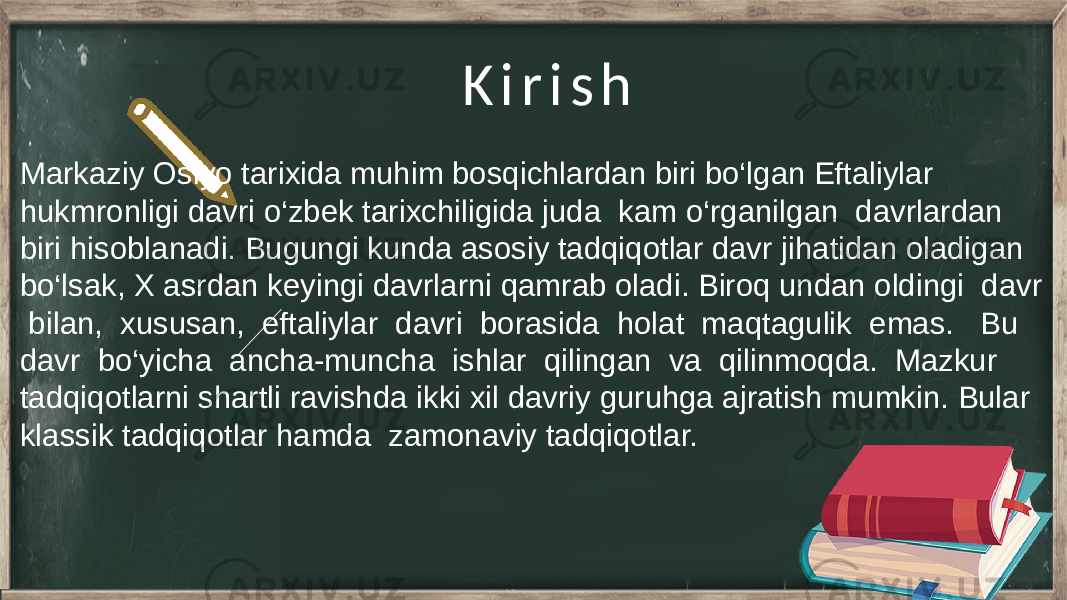 K i r i s h Markaziy Osiyo tarixida muhim bosqichlardan biri bo‘lgan Eftaliylar hukmronligi davri o‘zbek tarixchiligida juda kam o‘rganilgan davrlardan biri hisoblanadi. Bugungi kunda asosiy tadqiqotlar davr jihatidan oladigan bo‘lsak, X asrdan keyingi davrlarni qamrab oladi. Biroq undan oldingi davr bilan, xususan, eftaliylar davri borasida holat maqtagulik emas. Bu davr bo‘yicha ancha-muncha ishlar qilingan va qilinmoqda. Mazkur tadqiqotlarni shartli ravishda ikki xil davriy guruhga ajratish mumkin. Bular klassik tadqiqotlar hamda zamonaviy tadqiqotlar. 