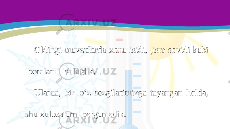 Oldingi mavzularda xona isidi, jism sovidi kabi iboralarni ishlatdik. Ularda, biz o‘z sezgilarimizga tayangan holda, shu xulosalarni bergan edik. 