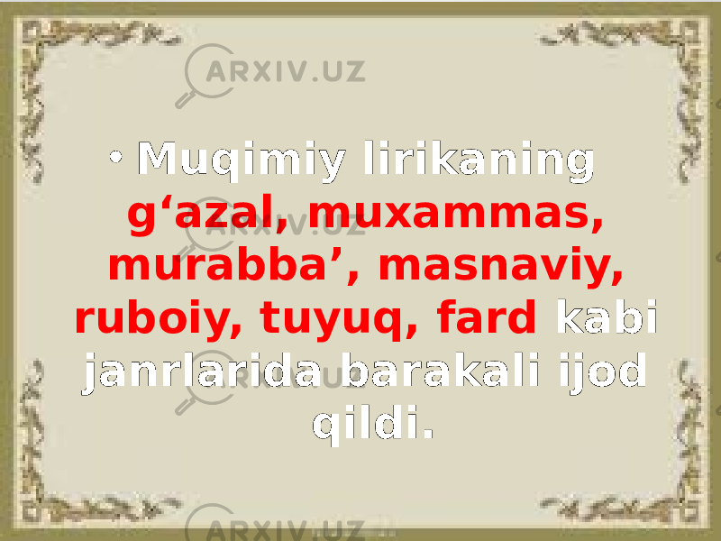 • Muqimiy lirikaning g‘azal, muxammas, murabba’, masnaviy, ruboiy, tuyuq, fard kabi janrlarida barakali ijod qildi. 