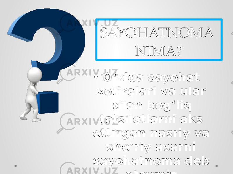 SAYOHATNOMA NIMA? • O‘zida sayohat xotiralari va ular bilan bog‘liq tafsilotlarni aks ettirgan nasriy va she’riy asarni sayohatnoma deb ataymiz. 