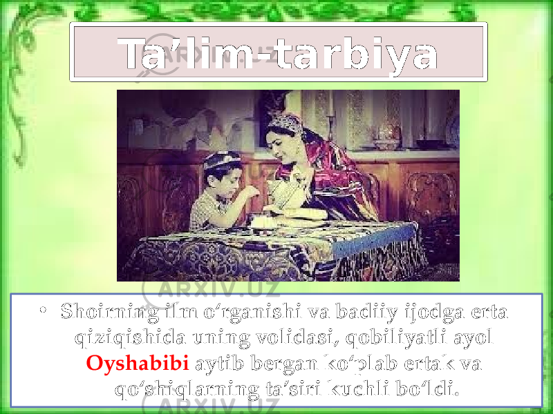 • Shoirning ilm o‘rganishi va badiiy ijodga erta qiziqishida uning volidasi, qobiliyatli ayol Oyshabibi aytib bergan ko‘plab ertak va qo‘shiqlarning ta’siri kuchli bo‘ldi. Ta’lim-tarbiya 