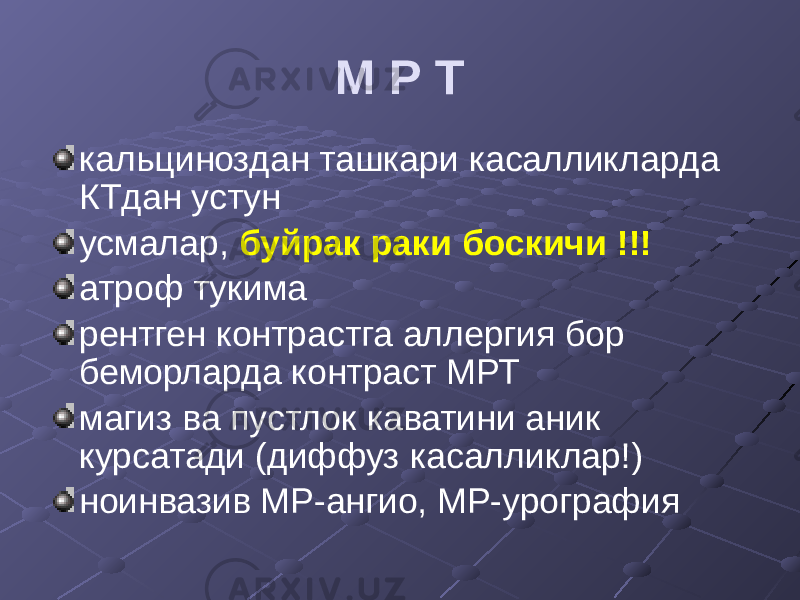 М Р Т кальциноздан ташкари касалликларда КТдан устун усмалар, буйрак раки боскичи !!! атроф тукима рентген контрастга аллергия бор беморларда контраст МРТ магиз ва пустлок каватини аник курсатади (диффуз касалликлар!) ноинвазив МР-ангио, МР-урография 