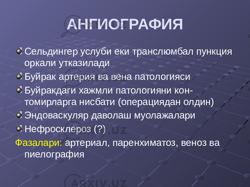 АНГИОГРАФИЯ Сельдингер услуби еки транслюмбал пункция оркали утказилади Буйрак артерия ва вена патологияси Буйракдаги хажмли патологияни кон- томирларга нисбати (операциядан олдин) Эндоваскуляр даволаш муолажалари Нефросклероз (?) Фазалари: артериал, паренхиматоз, веноз ва пиелография 